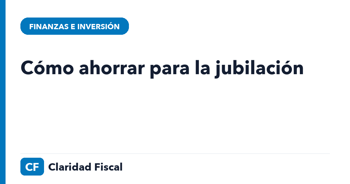 Cómo ahorrar para la jubilación — Claridad Fiscal